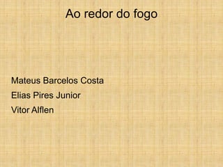 Ao redor do fogo




Mateus Barcelos Costa
Elias Pires Junior
Vitor Alflen
 