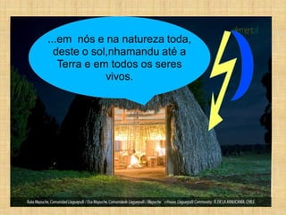 ...em nós e na natureza toda,
  deste o sol,nhamandu até a
   Terra e em todos os seres
             vivos.
 