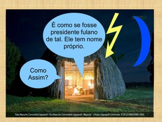 É como se fosse
      presidente fulano
     de tal. Ele tem nome
             próprio.


Como
Assim?
 