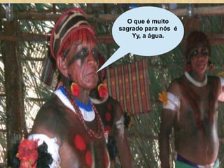 O que é muito
sagrado para nós é
    Yy, a água.
 