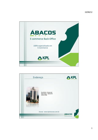 10/08/12	
  




                           	
  
100%	
  especializado	
  em	
  
    E-­‐Commerce	
  
                           	
  




Endereço	
  
      	
  




                    Escritório	
  	
  Comercial	
  
                    São	
  Paulo	
  –	
  Alphavile	
  
                    4195-­‐3780	
  
                    	
  
                    	
  




             Acesse:	
  	
  www.kplsolucoes.com.br	
  
             	
  
             	
  




                                                                  1	
  
 