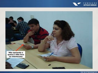 Mão apoiando o
queixo e Não foco
no interlocutor
 