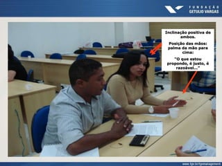 Inclinação positiva de
ambos.
Posição das mãos:
palma da mão para
cima:
“O que estou
propondo, é justo, é
razoável...”
 