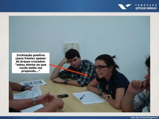 Inclinação positiva
(para frente) apesar
de braços cruzados:
“estou atenta ao que
vocês estão me
propondo...”
 