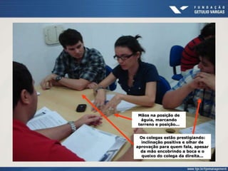 Mãos na posição de
águia, marcando
terreno e posição...
Os colegas estão prestigiando:
inclinação positiva e olhar de
aprovação para quem fala, apesar
da mão encobrindo a boca e o
queixo do colega da direita...
 