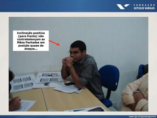 Inclinação positiva
(para frente) não
contrabalançam as
Mãos Fechadas em
posição quase de
ataque...
 