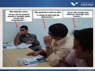 Mão tapando a boca:
“Já que não foi possível
dizendo a verdade, deixa
eu dar uma
inventadinha...”
Mão apoiando o rosto no olho:
“o colega ao lado está até
disfarçando...”
“já eu, não consigo nem
disfarçar. Somente rindo
mesmo...”
 