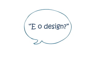 “E o design?”
 