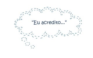 “Eu acredito...”
 