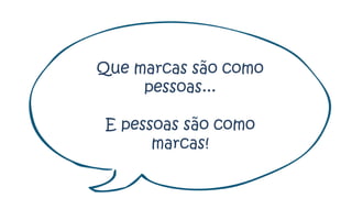 Que marcas são como
     pessoas...

E pessoas são como
      marcas!
 