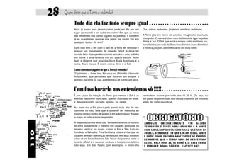 28   Quem disse que a Terra é redonda?
                 Todo dia ela faz tudo sempre igual                                  ○ ○ ○ ○ ○ ○ ○ ○ ○ ○ ○ ○ ○ ○ ○ ○ ○ ○ ○ ○ ○ ○ ○ ○ ○ ○ ○

                 Você já parou para pensar como pode ser dia em um             Ora, coisas redondas projetam sombras redondas.
                 lugar do mundo e ser noite em outro? Por que as horas
                 são diferentes nos vários lugares do planeta? E também        A Terra gira em torno de um eixo imaginário, chamado
                 já se questionou porque nos pólos faz muito frio em           eixo polar. O nome é claro vem do fato dele ligar os pólos
                 qualquer época do ano?                                        Norte e Sul. O Sol que está o tempo todo emitindo luz,
                                                                               hora ilumina um lado da Terra hora ilumina outro.Eis então
                 Tudo isso tem a ver com o fato de a Terra ser redonda e       a explicação para a existência do dia e da noite.
                 possuir um movimento de rotação. Você já deve ter
                 ouvido falar da experiência onde se coloca uma bolinha
                 em frente a uma lanterna em um quarto escuro. Tente
                 fazer e observe que uma das faces ficará iluminada e a
                 outra, ficará escura. É assim com a Terra e o Sol.

                 Como convencer alguém de que a Terra é redonda?
                 O primeiro a fazer isso foi um cara (filósofo) chamado
                 Aristóteles, que percebeu que durante um eclipse a
                 sombra da Terra na Lua apresentava-se como um arco.


                 Com fuso horário nos entendemos sô !!!!!                                       ○ ○ ○ ○ ○ ○ ○ ○ ○ ○ ○ ○ ○ ○ ○ ○ ○ ○ ○ ○ ○

                 É por causa da rotação da Terra que vemos o Sol e as          verdadeiro ocorre por volta das 11:36 h. Ou seja, ou
                 estrelas nascerem num lado, que foi chamado de leste,         Sol passa no ponto mais alto de sua trajetória 24 minutos
                 e desaparecerem no lado oposto, no oeste.                     antes do meio-dia oficial.

                 Ao meio-dia o Sol passa pelo ponto mais alto do seu
                 caminho no céu. Será que é possível ser meio-dia ao
                 mesmo tempo no Rio de Janeiro e em João Pessoa? Analise
                 o mapa ao lado e tente responder.

                 A resposta correta seria não. Verdadeiramente, o horário       ARRANJE IMEDIATAMENTE UM GLOBO
                 só seria exatamente o mesmo em cidades alinhadas na            TERRESTRE E TENTE SIMULAR O DIA E A NOITE
                 mesma vertical no mapa, como o Rio e São Luís ou               COM UMA LÂMPADA OU COM A LUZ QUE VEM DA
110




                 Fortaleza e Salvador. Para facilitar a vida e evitar que as    JANELA. VERIFIQUE EM QUE LOCAIS É DIA, NOITE
                 cidades tenham diferenças de minutos em seus horários          E ONDE O SOL ESTARIA NASCENDO E SE PONDO.
                 criou-se os fusos horários. São faixas do planeta onde o       LEMBRE-SE QUE A TERRA GIRA DE OESTE PARA
                 horário oficial é o mesmo, embora o horário verdadeiro         LESTE. FAÇA ISSO JÁ. SE VOCÊ LEU ESTA FRASE
                 não seja. Em São Paulo, por exemplo, o meio-dia                É POR QUE AINDA NÃO FOI FAZER!!! VÁ!!
 