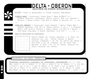 MISSÃO: VIAGEM   DE   RECONHECIMENTO   AO    SISTEMA PLANETÁRIO WARK-ZWAMBOS

            PLANETA WARK  CLASSIFICAÇÃO: GIGANTE GASOSO  MASSA 4,89E+27 KG 
               DIÂMETRO EQUATORIAL: INDETERMINADO PERÍODO ORBITAL: 669 DIAS TERRESTRES 
               DISTÂNCIA A ESTRELA CENTRAL: 5,60 E+8 KM NÚMERO DE SATÉLITES: 23 ... FIM
            ...
            SATÉLITE ZWAMBOS  CLASSIFICAÇÃO: CLASSE TERRESTRE  ÓRBITA: PLANETA WARK 
              DIÂMETRO EQUATORIAL: 1,02 E+4 KM PERÍODO ORBITAL: 6 DIAS E 7 HS TERRESTRES
              MASSA: 3,05 E+24 KG DISTÂNCIA A PLANETA CENTRAL: 1,3 E+6 KM  HABITADO 
              VIDA ANIMAL INTELIGENTE: 2 ESPÉCIES HABITANTES: 1,23 E+9  ... FIM ...
            ANÁLISE PRELIMINAR DO COMPUTADOR
                                  SATÉLITE ZWAMBOS      TEM   CONDIÇÕES   SEMELHANTES   A   DA   TERRA,   MAS
                                  TEMPERATURA MAIS ALTA.   REGIÕES PRÓXIMAS AO EQUADOR
                                  INABITÁVEIS(TEMPERATURA > 60 OC). AS ESPÉCIES QUE HABITAM                     A
                                  PARTE NORTE E SUL SÃO DIFERENTES, MAS TÊM ORIGEM COMUM.
                                  HABITANTES DO NORTE E SUL NÃO SE CONHECEM. TECNOLOGIA NÃO
                                  PERMITE ATRAVESSAR ZONA C ENTRAL .




         RELATÓRIO DA BASE TERRESTRE
      ELABORAR RELATÓRIO CONTENDO AS SEGUINTES INFORMAÇÕES >> 1. C O M O
      WARK APARECE NO CÉU DE ZWAMBOS? >> 2. QUAL A DURAÇÃO DO ANO DE ZWAMBOS? >> 3. POR QUE
120




      HÁ ECLIPSE A CADA 6 DIAS E 7 HORAS EM ZWAMBOS? >> 4. PORQUE A NOITE EM ZWAMBOS É MAIS
      CLARA QUE NA TERRA? >> 5. DESENHO DA TRAJETÓRIA DE ZWAMBOS. >> 6. MAQUETE DO SISTEMA
      WARK_ZWAMBOS EM TORNO DA ESTRELA, COM ESFERAS DE POLIESTIRENO EXPANDIDO. << . BLURP! . >>
 