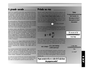 A grande sacada                    ○ ○ ○ ○ ○ ○ ○ ○ ○ ○ ○ ○ ○   Pelada na rua                     ○ ○ ○ ○ ○ ○ ○ ○ ○ ○ ○ ○ ○

Quem teve a grande sacada sobre a gravidade foi Newton.        Quando a gente joga pelada na rua, sempre pergunta: até                  Teste:
Ele achou que os planetas atraíam coisas, que o Sol atraía     onde vai o campo? No caso do campo gravitacional você
os planetas e assim por diante, através de uma força           pode também querer saber: até onde ele vai? Na verdade        O campo gravitacional da Terra
especial. Mas como ele mesmo havia dito que toda ação          o campo NUNCA NUNCA NUNCA NUNCA NUNCA acaba. Ele                   tem o tamnho de:
tem uma reação, isso quer dizer que os planetas também         só vai ficando fraco quanto mais longe do corpo. É como o         Um campo de futbol ?
atraem o Sol e que as coisas também atraem os planetas.        cheiro de uma coisa, quanto mais longe, mais fraco. Você
                                                               pode não sentir o cheiro do bife a 100 metros, mas o              Uma quadra de tênis ?
Em outras palavras, a Terra atrai uma torrada com manteiga     cachorro sente. O problema é o nariz!
(que cai sempre com a manteiga para baixo). Mas a torrada
                                                                                                                                     Um estrelão?
com manteiga também puxa a Terra para cima (e bate                                                 Ai meu campo!!!
sempre no lado da manteiga). O Sol atrai a Terra, e a Terra
atrai o Sol. E mais: as forças são iguais em valor.            Quer dizer que o campo gravitacional é grandão quando
                                                               a massa é grandona, e vai diminuindo com a distância,
Os efeitos, porém, são diferentes. A Terra puxa a torrada      como o cheiro da sua meia. É claro que isso pode ser dito
com uma força de 0,3 newton, e isso lhe causa um grande        com uma fórmula:
efeito por que sua massa é pequena. A torrada puxa a
Terra com 0,3 newton, e ela nem “sente”, porque sua                             m                                               O   VALOR DE     G:
massa é gigantesca, se comparada à torrada. O mesmo                          g=G 2                                           0,000000000067
acontece entre a Terra e o Sol. A massa do Sol é gigantesca
comparada à da Terra, e apesar da força que esta lhe aplica,                    d                                                   N.m2/kg2
o efeito é pequeno.                                            Você coloca o valor da massa na letra m e a distância ao
                                                               centro do objeto na letra d. A letra G é uma constante,
Entre a Terra e a Lua, alguns efeitos são mais visíveis. A
                                                               quer dizer, nunca muda. Você pode até encontrar o valor
força de atração que a Lua exerce sobre a Terra é uma das
                                                               do SEU campo gravitacional a 100 metros de você. Assim:
causadoras das marés. Quando a Lua “passa” sobre o
oceano, causa-lhe um “calombo”, faz a água subir um                                     G x sua massa                                o meu deu:
pouco.                                                                seu campo =
                                                                                        (100 metros) 2                        0,00000000000054
Isso acontece porque todo corpo tem “algo” invisível em                                                                                  N/kg
volta dele, que é o campo gravitacional. A Terra tem, a        Esse valor será muito pequeno, porque o valor de G, que
Lua tem, você tem e a torrada tem. O da Terra é o mais         é sempre o mesmo, é muito pequeno. Para que o campo                     e o seu?
forte e o da torrada é o mais fraco. Por quê? Por causa da     gravitacional de alguma coisa seja perceptível, essa coisa
massa. Corpos “massudos” tem campos fortes!                    precisa ter uma massa muito grande, como os planetas,




                                                                                                                                                              127
                                                               estrelas, etc.
A Lua fica em torno da Terra por causa do campo da Terra.
Mas a Lua também puxa as coisas em sua direção. Por o
mar sobe um pouquinho quando ela passa sobre ele.              O que aconteceria se o valor de G não fosse
                                                                          tão pequeno assim?
 