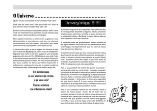 O Universo                  ○ ○ ○ ○ ○ ○ ○ ○ ○ ○ ○ ○ ○ ○ ○ ○ ○ ○ ○ ○ ○ ○ ○ ○ ○ ○ ○ ○ ○ ○ ○ ○ ○ ○ ○ ○ ○ ○ ○ ○ ○ ○ ○ ○ ○ ○ ○

Qual é a maior curiosidade da humanidade? Não sabe?

Você sabe de onde vem? Sabe para onde vai? Sabe se
                                                                    Dn wry b hpy!!!!
                                                                     ot or, e ap !!!!
está sozinho nesse mundão? Não sabe, né!
                                                              A primeira pergunta é fácil responder: não sabemos! Mas
Existem outras pessoas muito preocupadas, assim como
                                                              se conseguirmos responder a segunda, talvez, possamos
você, em responder essas questões. Os que estudam para
                                                              ter pistas sobre a primeira. Acredita-se que o universo tem
saber sobre o Universo são os cosmólogos.
                                                              se expandido desde o Big Bang, embora não se saiba se
Esses sujeitos estranhos, ao observarem as galáxias e seus    essa expansão vai ou não continuar.
aglomerados e perceberem que eles se afastam
                                                              A expansão pode ser gradualmente lenta e reverter-se
continuamente uns dos outros, concluíram que nosso
                                                              em algum instante. De acordo com as continhas feitas pelos
universo está se expandindo! Como explicar isso?
                                                              cosmólogos, isso dependerá de qual é o valor da massa
A teoria mais aceita, é que a origem do universo se deu       total do universo. Vejamos:
com o chamado Big Bang (não, não é marca de sanduíche!).
                                                              Se existir menos massa que uma certa quantidade a força
Segundo essa teoria o universo surgiu de uma explosão
                                                              gravitacional não será suficiente para parar a expansão e
gigantesca há cerca de 10 a 20 bilhões de anos atrás. Tudo
                                                              então o universo crescerá para sempre e pronto! Neste
o que existe estava espremido em um espaço minúsculo,
                                                              caso, ficaremos ainda sem saber o que veio antes da
extremamente quente e denso. No inicio era só radiação e
                                                              explosão, ou porque esta explosão ocorreu, fora as outras
não havia matéria na forma que temos hoje.Como o
                                                              412.232 perguntas ainda não respondidas.
esfriamento continuou formou-se a matéria conforme
conhecemos hoje. Várias perguntas podem surgir daí:           Mas se a quantidade de matéria for grande o bastante o
                                                              universo irá atingir um certo limite e cessará a expansão.
                         SE O UNIVERSO SURGIU                 Irá contrair-se de modo a voltar até um estado de altíssima
                                                              densidade, ocorrendo outro Big Bang, e depois expansão
                   DE ALGO MINÚSCULO QUE EXPLODIU,            de novo.Assim, o universo será oscilante: explode, cresce,
                          O QUE HAVIA ANTES?
                                                              encolhe, explode ... Se for assim, já temos uma vaga idéia
                                                              do que havia antes.É aí que vemos claramente a
                                                              importância de se descobrir como é a matéria escura: para
                        O QUE IRÁ ACONTECER                   saber se o universo voltará a encolher ou não.

                     COM O UNIVERSO NO FUTURO?                Pois é: ou o universo é eterno ou ele é mortal, nasce e




                                                                                                                            135
                                                              depois de muito tempo morre. Se for assim não se
                                                              preocupe porque o tempo de vida do nosso planeta com
                                                              certeza é bem menor que o tempo de vida do universo!
                                                              Você já sabe que quando o sol se tornar uma gigante
                                                              vermelha, o que ocorrerá daqui a cerca de 5 bilhões de
                                                              anos os humanos terão que dizer adeus de algum jeito.
 