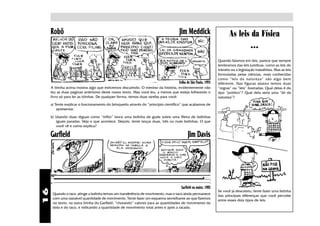 Robô                                                                         Jim Meddick                       As leis da Física
                                                                                                                                  •••

                                                                                                             Quando falamos em leis, parece que sempre
                                                                                                             lembramos das leis jurídicas, como as leis do
                                                                                                             trânsito ou a legislação trabalhista. Mas as leis
                                                                                                             formuladas pelas ciências, mais conhecidas
                                                                                                             como “leis da natureza” são algo bem
                                                                                  Folha de São Paulo, 1993   diferente. Nas figuras abaixo temos duas
     A tirinha acima mostra algo que estivemos discutindo. O menino da história, evidentemente não           “regras” ou “leis” ilustradas. Qual delas é do
     leu as duas páginas anteriores deste nosso texto. Mas você leu, a menos que esteja folheando o          tipo “jurídico”? Qual dela seria uma “lei da
     livro só para ler as tirinhas. De qualquer forma, temos duas tarefas para você:                         natureza”?
     a) Tente explicar o funcionamento do brinquedo através do “princípio científico” que acabamos de
         apresentar.

     b) Usando duas réguas como “trilho” lance uma bolinha de gude sobre uma fileira de bolinhas
        iguais paradas. Veja o que acontece. Depois, tente lançar duas, três ou mais bolinhas. O que
        você vê e como explica?

     Garfield                                                                           Jim Davis




                                                                                   Garfield na maior, 1985
16




                                                                                                             Se você já descobriu, tente fazer uma listinha
      Quando o taco atinge a bolinha temos um transferência de movimento, mas o taco ainda permanece         das principais diferenças que você percebe
      com uma razoável quantidade de movimento. Tente fazer um esquema semelhante ao que fizemos             entre esses dois tipos de leis.
      no texto, na outra tirinha do Garfield, “chutando” valores para as quantidades de movimento da
      bola e do taco, e indicando a quantidade de movimento total antes e após a tacada.
 