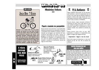 DESAFIO                                  Histórias Felizes                             π       Pi & Radianos                    π
                                                                     •••                                  Algum babilônio desocupado um dia descobriu
           JOGO DOS 7 EIXOS                                                                               que dividindo o valor do comprimento de um
                                                                                                          circulo (a sua volta) pelo seu diâmetro obtinha-se
                                                                                                          sempre o mesmo valor, algo próximo de 3,14.
                                                                                                          Hoje sabemos que esse numero, conhecido como
                                                                                                          π (pi) é mais ou menos 3,141592635...

                                                                                                          Séculos depois, algum pensador brilhante,
                                                                                                          certamente um físico, teve a feliz idéia de criar
                                                                                                          uma medida de ângulos baseada no pi, e assim
                                                        Papai e mamãe no parquinho                        relacionar ângulo com comprimento de uma
                                                                                                          maneira simples. Essa medida foi chamada de
                                                       Numa tocante cena dominical, uma família feliz     radiano.
     Sócrates é um ciclista feliz. Um dia porém,       desfruta os prazeres de um parquinho. Enquanto
     durante um passeio em uma pista circular,         o pimpolho oscila satisfeito no balanço, papai e   Nesse sistema, meia volta, ou seja, 180 o
     percebe que sempre volta ao ponto de partida.     mamãe se entregam aos deleites de uma              equivaleria a π radianos e o comprimento está
     Tal constatação inquieta sua mente com            saudável brincadeira de sobe e desce na            ligado ao ângulo pela seguinte fórmula
     profundas questões existenciais: Quem sou?        gangorra. Compartilhe de toda essa felicidade:
     Para onde vou? Por que existo? Quantos eixos      identifique as rotações e os respectivos eixos        Comprimento = ângulo x raio do circulo
     tem essa bicicleta? Já que não podemos resolver   em cada um desses brinquedos. Determine
     os problemas existenciais do nosso amigo, tente                                                      Você seria capaz de determinar o valor dos
                                                       também o sentido do movimento, através da          ângulos de 30 o, 45 o, 60 o, 90 o no sistema de
     encontrar ao menos 7 eixos em sua bicicleta.      regra da mão direita.
     Determine também o sentido das rotações.                                                             radianos?



                                                           Special Padarie                                        SUPER PROMOÇÃO DO
        É FÁCIL                                            Garantia Padarie de 1                                     DIA DAS MÃES
        DEIXAR                                             ano. Importado.
                                                           Assistência Técnica em
                                                                                                          Para cada eixo existente no ventilador você
                                                                                                          recebe um super desconto de 10%. Não perca
       SUA MÃE               Buteco's Master               todo Brasil.
                                                                                              52,00
                                                                                                          tempo! Veja nossas ofertas e descubra qual
                             Modelo executivo à prova                                                     ventilador está com maior desconto. E mais: um
         FELIZ               d'água. Auto Reverse.
                                                                                         4x

                                                                                              rad/s
                                                                                                          brinde especial para quem indicar o sentido da
                                                                                                          rotação pela regra da mão direita! E mais:
                                      40,00 Supernatural em sua
                                                    Extra Comum                                           descubra a freqüência em rpm e ganhe um
32




                                 4x
                                                                                                          pinguim de geladeira!
                                                                                      47,00
                                            A brisa
       VENTILADORES                    rad/s
                                                 casa por um preço
       EM 4 X FIXAS                                                                 4x
                                                                                                                   VENTO FRIO
                                                 acessível.                              rad/s
                                                                                                                       O dono em 1º lugar
 