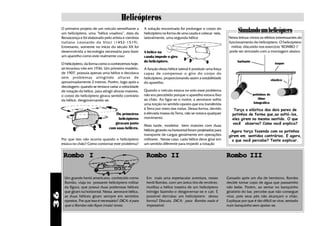 Helicópteros
     O primeiro projeto de um veículo semelhante a
     um helicóptero, uma “hélice voadora”, data da
                                                           A solução encontrada foi prolongar o corpo do
                                                           helicóptero na forma de uma cauda e colocar nela,
                                                                                                                        Simulando um helicóptero
     Renascença e foi elaborado pelo artista e cientista   lateralmente, uma segunda hélice                       Nesta leitura vimos os efeitos interessantes do
     italiano Leonardo da Vinci (1452-1519).                                                                      funcionamento do helicóptero. O helicóptero
     Entretanto, somente no início do século XX foi                                                                 militar, discutido nos exercício "ROMBO 1"
     desenvolvida a tecnologia necessária para fazer       A hélice na                                            pode ser simulado com a montagem abaixo.
     um aparelho como este realmente voar.                 cauda impede o giro
                                                           do helicóptero.                                              barbante
     O helicóptero, da forma como o conhecemos hoje,                                                                                               isopor
     só levantou vôo em 1936. Um primeiro modelo,          A função desta hélice lateral é produzir uma força
     de 1907, possuia apenas uma hélice e decolava         capaz de compensar o giro do corpo do
     sem problemas atingindo alturas de                    helicóptero, proporcionando assim a estabilidade
                                                                                                                                                 elástico
     aproximadamente 2 metros. Porém, logo após a          do aparelho.
     decolagem: quando se tentava variar a velocidade
     de rotação da hélice, para atingir alturas maiores,   Quando o veículo estava no solo esse problema
     o corpo do helicóptero girava sentido contrário       não era percebido porque o aparelho estava fixo                         potinhos de
                                                           ao chão. Ao ligar-se o motor, a aeronave sofria                            filme
     da hélice, desgovernando-se.
                                                           uma torção no sentido oposto que era transferida                        fotográfico
                                                           à Terra por meio das rodas. Dessa forma, devido           Torça o elástico dos dois pares de
                                         Os primeiros      à elevada massa da Terra, não se notava qualquer         potinhos de forma que,ao soltá-los,
                                         helicópteros      movimento.                                               eles girem no mesmo sentido. O que
                                       giravam junto                                                                você observa? Como você explica?
                                                           Mais tarde, modelos bem maiores com duas
                                    com suas hélices.
                                                           hélices girando na horizontal foram projetados para     Agora torça fazendo com os potinhos
                                                           transporte de cargas geralmente em operações           girem em sentidos contrários. E agora,
     Por que isto não ocorria quando o helicóptero         militares . Nesse caso, cada hélice deve girar em        o que você percebe? Tente explicar.
     estava no chão? Como contornar este problema?         um sentido diferente para impedir a rotação


      Rombo I                                               Rombo II                                             Rombo III


       Um grande herói americano, conhecido como            Em mais uma espetacular aventura, nosso              Cansado após um dia de heroísmo, Rombo
       Rombo, viaja no possante helicóptero militar         herói Rombo, com um único tiro de revólver,          decide tomar copo de água que passarinho
       da figura, que possui duas poderosas hélices         inutiliza a hélice traseira de um helicóptero        não bebe. Porém, ao sentar no banquinho
       que giram na horizontal. Nessa aeronave bélica,      inimigo fazendo-o desgovernar-se e cair. É           giratório do bar, percebe que não consegue
36




       as duas hélices giram sempre em sentidos             possível derrubar um helicóptero dessa               virar, pois seus pés não alcançam o chão.
       opostos. Por que isso é necessário? DICA: é para     forma? Discuta. DICA: para Rombo nada é              Explique por que é tão difícil se virar, sentado
       que o Rombo não fique (mais) tonto.                  impossível.                                          num banquinho sem apoiar-se.
 