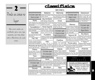 2                                                               casfsc
                                                                           lsiíia
                                                                                                            MECÂNICA
Pondo as coisas no          Coisas que se
                              Deslocam
                                                                         Bailarina                             Mamonas
                                                                 Oferece-se para abrilhantar festas. Óleo de mamonas assassinas.
                                                                 Qualquer tipo de dança e muito Combustível alternativo que pode
                                                                 rodopio. 555-5555.                  ser adicionado ao álcool e à
                                                                                                                                                     Coisas que
                                                                                                                                                      Ampliam
                                                                                                                                                                                           Descaroce!
                                                                                                                                                                                      Chega de fazer força à toa.
                                                                                                                                                                                      Compre já um descaroçador de
                                                                                                                                                                                      azeitona modelo 486, com




      lugar
                                                                                                     gasolina. Especial para veículos de                                              memória e programa para 1024
                                                                                                     cor amarela. 555-5555.                                                           tipos de azeitonas diferentes. Não
                                                                   Big Ventilador                                                                                                     consome energia elétrica e vem
                                       Skate                     Hélice de 80 cm. Pode ser usado
                                                                                                                    Chute
                                                                                                                                                       Fra
                                                                                                                                                        oçs                           com controle remoto. Sem uso, na
                                                                 como helicóptero individual em                                                                                       caixa. f. (055)-555-5055.
                            Tração nas quatro rodas. Já vem pequenos trajetos, que podem ser Serviço recente de sucesso extra-
                            com o moleque em cima. Não ampliados com o uso de uma ordinário. Chutamos qualquer
                            aceitamos devolução do moleque. extensão.Tel: 555-5555.               coisa e não erramos (muito).                            Macaco
                            (055) 555-5555.                                                       Estamos fazendo contrato com
                                                                                                  grandes clubes de camisas                       Para automóveis e embarcações.
                                                                                                                                                                                          Coisas que
                              Transatlântico                       Roda Gigante                   verdes. Telef. 555-5555.                        Macacos manuais e hidráulicos
                                                                                                                                                                                           ficam em
   Um carro anda; um
                                                                                                                                                  movidos a bananas. Modelo
                            Estacionado na praça Tiradentes, em Portátil. Pode ser instalada em                                                   especial "Gorila" para levantar
                            frente à banca de frutas. É só pegar qualquer espaço, inclusive no                                                    caminhões ou para segurança em
                                                                 quintal de sua casa. Cadeirinhas
                                                                                                           Coisas que                                                                      Eulbi
                                                                                                                                                                                            qiíro
ventilador gira; uma viga
                            e levar. (55) 555-5555.                                                                                               festas. $ 1200,00 - grátis modelo
                                                                 para vinte crianças não muito
                                                                                                                                                  "Mico" para erguer bicicletas.
                                                                 grandes. Telefone p/ 555-5555.
                                   Asa Delta                                                               Controlam                              Ligue: 0500-555555.


 sustenta: por trás disso   Para ir pro serviço. Não polui e não
                            pega trânsito. Não pega rodízio.
                            Preço do ônibus.
                                                                        Furadeira
                                                                 Poderosa. Fura cimento, concreto,        Movimentos                                   Tesoura 3D
                                                                                                                                                                                            Rio-Niterói
                                                                                                                                                                                      Vendo ponte sobre baía da


está a Mecânica de cada
                                                                                                                                                  Corte perfeito a laser em três      Guanabara, com tudo que tem em
                                                                 metais e água. Buracos redondos                                                                                      cima, incluindo 17 veículos
                                                                                                                                                  dimensões. Nunca perde o fio.
                                    Fiat 148                     e quadrados. É broca. Ligar para
                                                                 555-5555 (HC).
                                                                                                                                                  Não precisa de óculos 3D.           importados novinhos ou troco por


          coisa.
                                                                                                                                                  Acompanha um kit de facas           um Opala 92. F.: 555-5555.
                            Faz de 0 a 100 em menos de 5
                            minutos, com pouco barulho.                                                         Pastilhas                         Gansu. Mande fax para 55-5555.
                            Corre bem na descida. Na subida,                  Pião                      Pastilhas de freio em vários
                                                                                                        sabores. Toca musiquinha
                                                                                                                                                                                            *** Torre ***
                            é levinho prá empurrar. Impecável.
                            Freios sem atrito. Fone 555-5555.
                                                                 A álcool. Gira em cinco
                                                                                                        enquanto seu veículo está                    Pé-de-cabra,                     Edificação européia em estilo antigo.
                                                                 velocidades simultâneas e                                                                                            Potencial turístico ilimitado.
                                                                                                        brecando. Pode ser usada bode e bezerro. Temos também o
                                                                 sincronizadas. 6 marchas para                                                                                        Excelente para experiências sobre
                            Prancha de Surf                      frente e duas para trás. Fieira
                                                                                                        também como drops. Ligue agora novo pé-de-pato "Mangalô 3 Veis".
                                                                                                        mesmo para 0555-555-555.       Facilitamos em até 3 Veis.                     gravidade.
                            Pode crer. Maior legal. Liga aí.     automática e eixo móvel. (055)
                                                                                                                                       Alugamos pé de cabra p/ serviços
                                                                 555-5555 ramal 55.

                                     Ônibus                                                                       Volante              rápidos. (055)-55-5555.
                                                                                                                                                                                              Pirâmide
                                                                                                        Esportivos e clássicos. Quadrados                                             Grupo chinês oferece seus serviços
                            Em bom estado. 30 anos de
                            experiência de fins de semana na        Coisas que                          e redondos. Vários modelos e                     Cortador                     de pirâmide humana. Alcançamos
                                                                                                        tamanhos. Trabalhamos também Multi-uso. Corta unhas, grama,                   onde nem o Magic Johnson alcança.
                            Praia Grande. Sobe a serra sem                                                                                                                            Podemos trabalhar de cabeça para
                            pressa. F:. 555-5555.                   Produzem                            com modelos para carrinhos de garrafas de vidro, tênis, latas,
                                                                                                        rolemã. Ligue para o meu celular: salários, etc. Lig-Kort 555-5555.           baixo e segurando taças de cristal.
                                                                                                                                                                                      Ligar para : 55-55-55-55 ramal 5.
                                                                                                        555-5555.
                                       Trem                        Movimentos
                            Trem bão danado, sô. Se ocê pega
                            um trem desses num larga mais não.
                                                                                                                Motorista                                        CURSO       DE
                            Liga prá Barbacena. fone 55.                    Vento                       De bicicleta. Bom de perna. Com
                                                                                                        carta de referência. Leva até três                      M E C Â N I C A
                                                                 Pacotes de 8 kg embalado a
                                                                                                        pessoas na garupa, uma no cano
                                                                 vácuo. Pode ser usado para mover
                               Coisas que                        pequenas embarcações a vela ou
                                                                 em noites calorentas. Facilmente
                                                                                                        e mais uma no ombro. Lotação
                                                                                                        para o centro da cidade via Av. Brasil.         Garanta seu futuro agora!!!!
                                                                                                        Saída da padaria Flor de da Vila
                                 Giram                           reciclável. Ligue já. 555-5555.
                                                                                                        Margarida às 4:30.                              Aprenda mecânica de modo rápido
                                                                                                                                                               e eficiente. Conserte tudo
                                                                       Mini-Motor                                    Trilho
                                     Planeta                     Acoplável a perna de pau, produz
                                                                                                                                                                   usando um clips e o




                                                                                                                                                                                                                              5
                                                                                                        Vendo 5 Km de trilho de bonde quase
                            Ótima localização. Ärea de lazer.    velocidades de até 35 km/h. Pode
                                                                                                        sem uso, que pode ser utilizado com                           jeitinho brasileiro
                            Completamente despoluído. Linda      ser usado para motorizar
                                                                                                        vários tipos de bonde, inclusive
                            vista de Saturno e de várias luas.   bicicletas, patins, pranchas de surf
                                                                                                        movido a burro. Grátis um burro sem
                            O maior terreno da região. A 30      e fusquinhas. Funciona com uma
                            minutos (luz) do Centro.             pilha grande e uma pequena.
                                                                                                        orelhas. Fone 55-55-55.                       rua Parafuseta, 555 • perto do Metrô
 