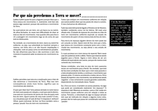 Por que não percebemos a Terra se mover?                                                  ○ ○ ○ ○ ○ ○ ○ ○ ○ ○ ○ ○ ○ ○ ○ ○

Galileu Galilei quase foi para a fogueira porque dizia que a   Todos que estejam em movimento uniforme em relação
Terra estava em movimento. E, realmente, este fato não         aos outros podem dizer que seu ponto de vista é o correto.    1ª lei de Newton
parece algo razoável, porque não sentimos o movimento          A isso chamamos de referencial.
da Terra.                                                                                                                    “Todo corpo continua
                                                               Tudo isso está intimamente ligado à Primeira Lei de Newton,   em seu estado de
Se você estiver em um trem, em um barco ou no metrô,           também conhecida como Lei da Inércia. Dê mais uma             repouso     ou     de
de olhos fechados, às vezes terá difilculdade de dizer se      olhada nela. O estado de repouso de uma bola no chão do       movimento em uma
está ou não em movimento, mas quando olha para fora e          trem em movimento uniforme equivale ao estado de              linha reta, a menos
vê a paisagem em movimento logo se dá conta de que             movimento de quem vê esta mesma bola de fora do trem.         que ele seja forçado
está se deslocando.                                                                                                          a    mudar    aquele
                                                               Para tirá-la do repouso alguém dentro do trem pode dar        estado por forças
Na verdade, se o movimento do trem, barco ou metrô for         um cutucão na bola. Quem está de fora verá que a bola,        imprimidas a ele”.
uniforme, ou seja, sua velocidade se mantiver sempre a         que estava em movimento constante junto com o trem,
mesma, em linha reta e se não houver trepidações e             mudar seu movimento, ou seja alterar o seu estado de
vibrações, tudo se passa como se estivéssemos parados.         movimento.
Se não olharrmos para fora e não ouvirmos o som dos
motores é impossível saber se estamos em movimento ou          E o que acontece se o trem brecar de repente? Bem neste
não.                                                           caso sim podemos sentir o efeito. Parece que estamos sendo
                                                               jogados para a frente. Agora o trem deixa de ser um
                                                               referencial equivalente aos outros, porque ele mesmo está
                                                               variando seu movimento.

                                                               Nestas condições, uma bola no piso do trem pareceria
                                                               iniciar um movimento para a frente. Na verdade, que está
                                                               de fora terá condições de dizer que o trem está parando e
                                                               a bola simplesmente tendeu a continuar o movimento que
                                                               possuia antes. O mesmo aconteceria a todos nós se a Terra
                                                               freasse de repente o seu movimento: nos sentiríamos sendo
Galileu percebeu que esta era a explicação para o fato de      "jogados", e isso certamente causaria grandes catástrofes,
não sentirmos o movimento da Terra. Mas isso tem               dependendo da intensidade desta "freada".
conseqüências ainda mais fortes: significa que os
movimentos são relativos.                                      Se a Terra se move, e também os outros planetas, há algo
                                                               que pode ser considerado realmente "em repouso"? A
O que quer dizer isso? Uma pessoa sentada no outro banco       resposta é não! Mesmos as estrelas, como o Sol, estão em
do trem está parada em relação a você que está lá dentro,      movimento quase uniforme uma em relação a todas as




                                                                                                                                                     59
mas está em movimento do ponto de vista de quem está           outras. Portanto, a velocidade de algo no espaço sempre
fora do trem. Qual é ponto de vista mais correto? O seu,       tem que ser indicada em relação a alguma outra coisa,
ou o da pessoa que vê tudo de fora? A resposta é: nenhum!      porque não há nada que possa ser considerado realmente
Afinal, quem estivesse "de fora" da Terra também veria a       "parado".
pessoa "parada" fora do trem em movimento.
 