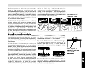 O atrito está presente em diversas situações do nosso dia-      Mas se em muitos casos o atrito atrapalha, em outras
a-dia. Ele surge sempre que tentamos deslizar uma               situações pode ser totalmente indispensável. É ele que
superfície sobre outra. Ao passar a mão na cabeça de um         garante que ao empurrarmos o chão para trás seremos
cachorro, ao apagar uma bobagem escrita na prova ou ao          impulsionados para frente. Sem atrito, ficaríamos
lixar uma parede, a força de atrito é a personagem principal.   deslizando sobre o mesmo lugar. A tirinha abaixo ilustra     Fernando Gonsales
Quanto mais ásperas as superfícies, maior o atrito entre        bem uma situação onde o atrito faz falta.
                                                                                                                             Folha de S. Paulo
elas: arrastar um móvel sobre um carpete é bem diferente
do que sobre um piso de cerâmica.

Em determinadas situações é fundamental que o atrito seja
o menor possível, como no caso da patinação no gelo,
onde os movimentos ocorrem graças ao reduzido atrito
entre as lâminas dos patins e a superfície do gelo. O peso
do patinador, concentrado todo nas lâminas, exerce uma
pressão sobre o gelo derretendo-o e formando uma
pequena camada de água entre as lâminas e a superficie
do gelo. Dessa forma o atrito torna-se muito pequeno,
facilitando o movimento do patinador.

O atrito ao microscópio                            ○ ○ ○ ○ ○ ○ ○ ○ ○ ○ ○ ○ ○ ○ ○ ○ ○ ○ ○ ○ ○ ○ ○ ○ ○ ○ ○ ○ ○ ○ ○ ○ ○ ○ ○ ○

Mesmo objetos aparentemente lisos, como um vidro,               que durante o arrastamento existe sempre uma força de
uma mesa envernizada ou a superfície de um automóvel,           resistência ao movimento: é a força de atrito.
possuem muitas saliências e "buracos" no nível
microscópico.                                                   Para ter uma idéia de como essas soldas ocorrem imagine
                                                                o que acontece quando você senta no banco de um
Quando um objeto é colocado sobre uma superfície (um            ônibus. O atrito entre sua calça e o banco, poderia ser
tijolo sobre a mesa, por exemplo), ele tem na verdade,          representado, a nível microscópico, da seguinte forma:
somente alguns pontos de contato com ela, devido a
essas saliências.A figura ao lado ilustra numa escala muito
ampliada a existência de tais saliências e o que acontece                                                                    Vistas de perto, as
quando as superfícies de dois objetos entram em contato.                                                                     superfícies mais lisas
                                                                                                                             são cheias de
Uma teoria que explica a existência do atrito afirma que                                                                     imperfeições
nos pontos onde as saliências se justapõem, ocorrem
fortes adesões superficiais, semelhante a uma espécie
de “solda” entre os dois materiais. Desse modo a força




                                                                                                                                                      63
de atrito está associada à dificuldade em romper essas          Essa teoria das soldas nos permite entender o efeito dos
soldas quando um corpo é arrastado sobre o outro.               lubrificantes que têm a função de diminuir o atrito, ao
Durante o movimento, as soldas se r efazem                      preencher as reentrâncias existentes entre aas superfícies
continuamente, em novos pontos de contato, de forma             e dificultar a formação das soldas.
 