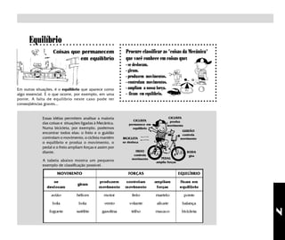 Equilíbrio
       ○ ○ ○ ○ ○ ○ ○ ○ ○ ○ ○ ○ ○ ○ ○ ○ ○ ○ ○ ○ ○ ○ ○ ○ ○ ○


                    Coisas que permanecem                      Procure classificar as "coisas da Mecânica"
                              em equilíbrio                    que você conhece em coisas que:
                                                               - se deslocam.
                                                               - giram.
                                                               - produzem movimentos.
                                                               - controlam movimentos.
Em outras situações, é o equilíbrio que aparece como           - ampliam a nossa força.
algo essencial. É o que ocorre, por exemplo, em uma            - ficam em equilíbrio.
ponte. A falta de equilíbrio neste caso pode ter
conseqüências graves...


              Essas idéias permitem analisar a maioria                                     CICLISTA
                                                                    CICLISTA                produz
              das coisas e situações ligadas à Mecânica.         permanece em             movimento
              Numa bicicleta, por exemplo, podemos                 equilíbrio
                                                                                                  GUIDÃO
              encontrar todos elas: o freio e o guidão                                            controla
              controlam o movimento, o ciclista mantém       BICICLETA                           movimento
              o equilíbrio e produz o movimento, o           se desloca
              pedal e o freio ampliam forças e assim por
              diante.                                               FREIO                             RODA
                                                                   controla                            gira
                                                                  movimento       PEDAL
              A tabela abaixo mostra um pequeno                                 amplia forças
              exemplo de classificação possível.




                                                                                                              7
 