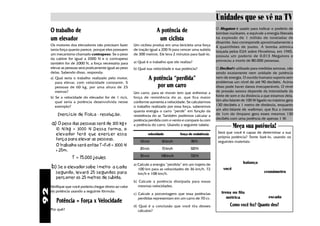 Unidades que se vê na TV
     O trabalho de                                                     A potência de                         O Megaton é usado para indicar o poderio de
                                                                                                             bombas nucleares, e equivale a energia liberada
     um elevador                                                        um ciclista                          na explosão de 1 milhão de toneladas de
                                                                                                             dinamite. Isso corresponde aproximadamente a
     Os motores dos elevadores não precisam fazer        Um ciclista produz em uma bicicleta uma força       4 quatrilhões de joules. A bomba atômica
     tanta força quanto parece, porque eles possuem      de tração igual a 200 N para vencer uma subida      lançada pelos EUA sobre Hiroshima, em 1945,
     um mecanismo chamado contrapeso. Se o peso          de 300 metros. Ele leva 2 minutos para fazê-lo.     possuia um poderio de 0,013 Megatons e
     da cabine for igual a 2000 N e o contrapeso                                                             provocou a morte de 80.000 pessosas.
     também for de 2000 N, a força necessária para       a) Qual é o trabalho que ele realiza?
     elevar as pessoas será praticamente igual ao peso   b) Qual sua velocidade e sua potência?              O Decibel é utilizado para medidas sonoras, não
     delas. Sabendo disso, responda:                                                                         sendo exatamente nem unidade de potência
     a) Qual seria o trabalho realizado pelo motor,               A potência “perdida”                       nem de energia. O ouvido humano suporta sem
                                                                                                             problemas um nível de até 90 decibéis. Acima
        para elevar, com velocidade constante, 5
        pessoas de 60 kg, por uma altura de 25                       por um carro                            disso pode haver danos irrecuperáveis. O nível
        metros?                                          Um carro, para se mover tem que enfrentar a         de pressão sonora depende da intensidade da
     b) Se a velocidade do elevador for de 1 m/s,        força de resistência do ar, que fica maior          fonte de som e da distância a que estamos dela.
        qual seria a potência desenvolvida nesse         conforme aumenta a velocidade. Se calcularmos       Um alto-falante de 100 W ligado no máximo gera
        exemplo?                                         o trabalho realizado por essa força, saberemos      130 decibéis a 1 metro de distância, enquanto
                                                         quanta energia o carro “perde” em função da         um alto-falante de walkman, que fica a menos
         Exercício de Física - resolução.                resistência do ar. Também podemos calcular a        de 1cm do tímpano gera esses mesmos 130
                                                         potência perdida com o vento e compará-la com       decibéis com uma potência de apenas 1 W.
     a) O peso das pessoas será de 300 kg x
        10 N/kg = 3000 N Dessa forma, o
                                                         a potência do carro. Usando a seguinte tabela:
                                                                                                                           Meça sua potência!
        elevador terá que exercer essa                           velocidade           força de resistência       Será que você é capaz de determinar a sua
                                                                                                                 própria potência? Tente fazê-lo, usando os
        força para elevar as pessoas.                       10 m/s        36 km/h            80 N                seguintes materiais:
        O trabalho será então T=Fxd = 3000 N
        x 25m.
                                                            20 m/s        72 km/h            320 N
                                                            30 m/s        108 km/h           720 N
                  T = 75.000 joules
                                                         a) Calcule a energia “perdida” em um trajeto de     .                 balança
     b) Se o elevador sobe 1 metro  a cada                  100 km para as velocidades de 36 km/h, 72               você
        segundo, levará 25 segundos para                    km/h e 108 km/h.                                                               cronômetro
        percorrer os 25 metros de subida.
                                                         b) Calcule a potência dissipada para essas
     Verifique que você poderia chegar direto ao valor      mesmas velocidades.
92




     da potência usando a seguinte fórmula:                                                                       trena ou fita
                                                         c) Calcule a porcentagem que essa potências
                                                            perdidas representam em um carro de 70 cv.               métrica                  escada
        Potência = Força x Velocidade
                                                         d) Qual é a conclusão que você tira desses                    Como você fez? Quanto deu?
     Por quê?                                               cálculos?
 