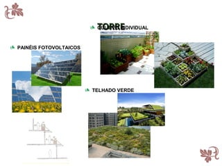 TORRE
                         CULTIVO INDIVIDUAL



PAINÉIS FOTOVOLTAICOS




                        TELHADO VERDE
 