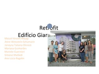 Retrofit
           Edifício Giardino di Lupari
Maicol Hiroshi Miyagi
Anne Wetzstein Schumann
Janayna Tatiana Olenick
Mariana Guimarães
Mariete Guernieri
Simone Mattedi
Ana Lúcia Bagatin



                          Equipe 6
 