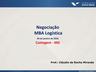 Negociação
MBA Logística
04 de janeiro de 2016
Contagem - MG
Prof.: Cláudio da Rocha Miranda
 