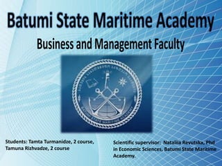 Students: Tamta Turmanidze, 2 course,
Tamuna Rizhvadze, 2 course
Scientific supervisor: Nataliia Revutska, Phd
in Economic Sciences, Batumi State Maritime
Academy.
 