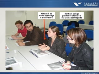 Fala com asFala com as
mãos: confiançamãos: confiança
e sinceridadee sinceridade
Nenhum colegaNenhum colega
prestando atenção àprestando atenção à
reação da contrapartereação da contraparte
 