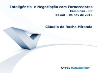Inteligência e Negociação com Fornecedores
Campinas – SP
22 out – 05 nov de 2016
Cláudio da Rocha Miranda
 