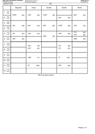 Esc. B23 de Santo Antonio
P-9000 Funchal
Horários 2015/2016
EB Santo António
Untis 2015
15-09-2015
Lisandra Freitas 5ºB
Segunda Terça Quarta Quinta Sexta
1
8:10
8:55
2
8:55
9:40
3
10:00
10:45
4
10:45
11:30
5
11:40
12:25
6
12:25
13:10
7
13:20
14:05
8
14:05
14:50
9
15:10
15:55
10
15:55
16:40
11
16:50
17:35
12
17:35
18:20
PORT 603
ING 602
AEI 603
AEP 603
HGP 602
MAT 603
CNA 603
EDV. 203
EDV 203
EDM 101
EF GIN3
PORT 603
MAT 602
AEM 204
ING 603
PORT 603
HGP 603
ETL. 203
ETL 203
EF GIN1
AEP 605
MAT 603
CNA 303
FPS. 604
FPS 604
EMR 604
EB 2/3 de Santo António
Página 2 / 31
 