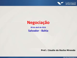 Negociação
09 de abril de 2016
Salvador - Bahia
Prof.: Cláudio da Rocha Miranda
 