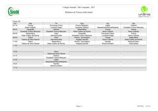Colégio Sinodal - São Leopoldo - 2011

                                                                                           Relatório de Turmas (Individual)



Turma: 63
 Hor                        Seg                                           Ter                                         Qua                                           Qui                                         Sex
07:15                      Portug                                Educacao Física                              Ensino Religioso                                    Inglês                                      História
                     Alceni Goecks                                Luciana/Thiago                             Vanderlei Defreyn                     Alessandra/Patrícia/Roberta                   Elizabeth Franco Marques
08:05                   Geografia                                      História                                  Matemática                                       Portug                                       Portug
             Elizabeth Franco Marques                     Elizabeth Franco Marques                       Katia Coelho da Rocha                              Alceni Goecks                                Alceni Goecks
09:05                  Matemática                                       Artes                                     Geografia                                Educacao Física                                     Portug
               Katia Coelho da Rocha                              Jeanne/Auxiliar                      Elizabeth Franco Marques                             Luciana/Thiago                               Alceni Goecks
09:55                      Ciênci                                       Artes                              Info/Ed. Tecnológica                                   Portug                                   Matemática
               Tatiana da Silva Parenti                           Jeanne/Auxiliar                             Angela/Lisandra                               Alceni Goecks                          Katia Coelho da Rocha
11:00                      Ciênci                                   Matemática                             Info/Ed. Tecnológica                                  Alemão                                  Música/Teatro
               Tatiana da Silva Parenti                     Katia Coelho da Rocha                             Angela/Lisandra                               Alceni/Ivo/Karin                               Claci/Jarbas
11:50    -------------------------------------------- -------------------------------------------- -------------------------------------------- -------------------------------------------- --------------------------------------------

-------- -------------------------------------------- -------------------------------------------- --------------------------------------------   -------------------------------------------- --------------------------------------------
13:25 --------------------------------------------                      Ciênci                     --------------------------------------------   -------------------------------------------- --------------------------------------------
                                                            Tatiana da Silva Parenti
14:15 --------------------------------------------                     História                    --------------------------------------------   -------------------------------------------- --------------------------------------------
                                                          Elizabeth Franco Marques
15:05 --------------------------------------------                      Inglês                     --------------------------------------------   -------------------------------------------- --------------------------------------------
                                                         Alessandra/Patrícia/Roberta
16:20 --------------------------------------------                     Alemão                      --------------------------------------------   -------------------------------------------- --------------------------------------------
                                                                  Alceni/Ivo/Karin
17:10 -------------------------------------------- -------------------------------------------- --------------------------------------------      -------------------------------------------- --------------------------------------------




                                                                                                               Página: 5                                                                                                   23/07/2011     (15:13)
 