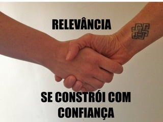 RELEVÂNCIA 
SE CONSTRÓI COM 
CONFIANÇA 
 