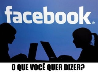 O QUE VOCÊ QUER DIZER? 
 