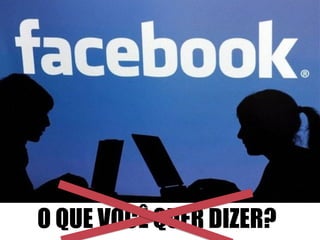 O QUE VOCÊ QUER DIZER? 
 