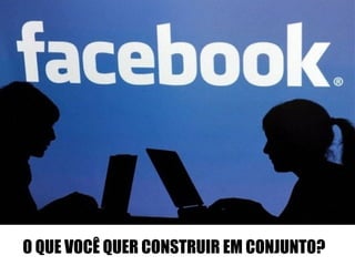 O QUE VOCÊ QUER CONSTRUIR EM CONJUNTO? 
 