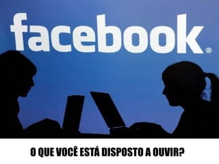 O QUE VOCÊ ESTÁ DISPOSTO A OUVIR? 
 