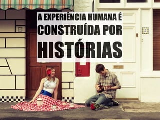 A EXPERIÊNCIA HUMANA É 
CONSTRUÍDA POR 
HISTÓRIAS 
 