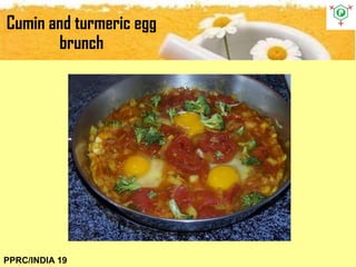Cumin and turmeric egg
brunch
PPRC/INDIA 19
 