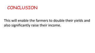 CONCLUSION
This will enable the farmers to double their yields and
also significantly raise their income.
 