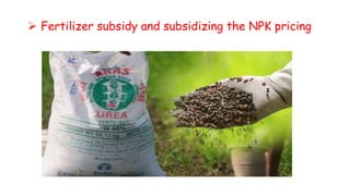  Fertilizer subsidy and subsidizing the NPK pricing
 