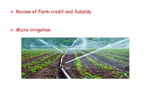  Review of Farm credit and Subsidy
 Micro-irrigation
 