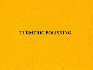 TURMERIC POLISHING
 