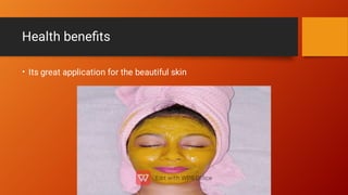 Health beneﬁts
• Its great application for the beautiful skin
 