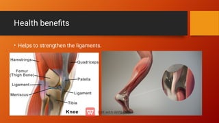 Health beneﬁts
• Helps to strengthen the ligaments.
 