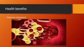 Health beneﬁts
• Reduces cholesterol
 