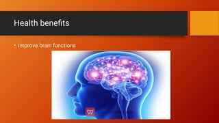 Health beneﬁts
• Improve brain functions
 